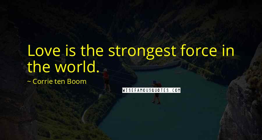 Corrie Ten Boom quotes: Love is the strongest force in the world.
