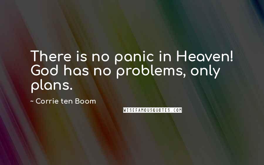 Corrie Ten Boom quotes: There is no panic in Heaven! God has no problems, only plans.