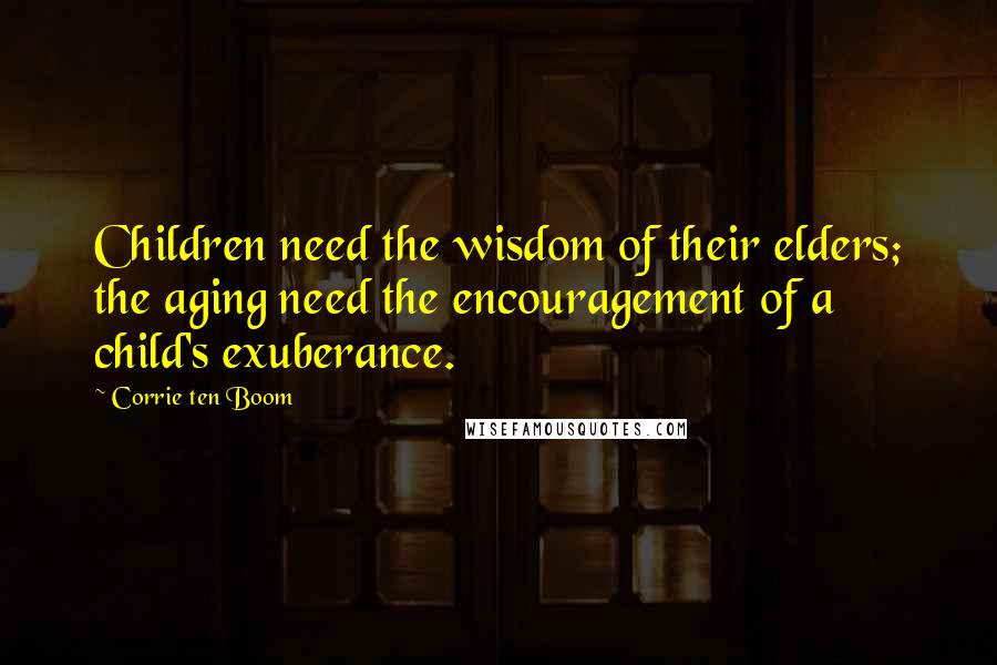 Corrie Ten Boom quotes: Children need the wisdom of their elders; the aging need the encouragement of a child's exuberance.