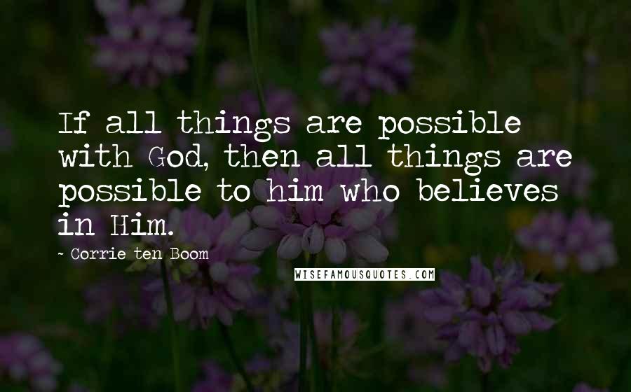 Corrie Ten Boom quotes: If all things are possible with God, then all things are possible to him who believes in Him.