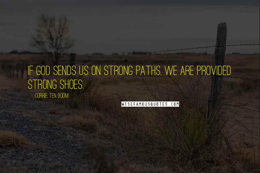 Corrie Ten Boom quotes: If God sends us on strong paths, we are provided strong shoes.