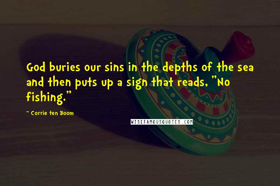 Corrie Ten Boom quotes: God buries our sins in the depths of the sea and then puts up a sign that reads, "No fishing."
