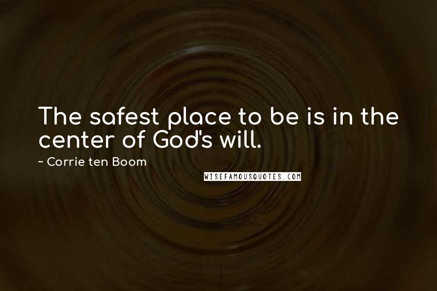 Corrie Ten Boom quotes: The safest place to be is in the center of God's will.