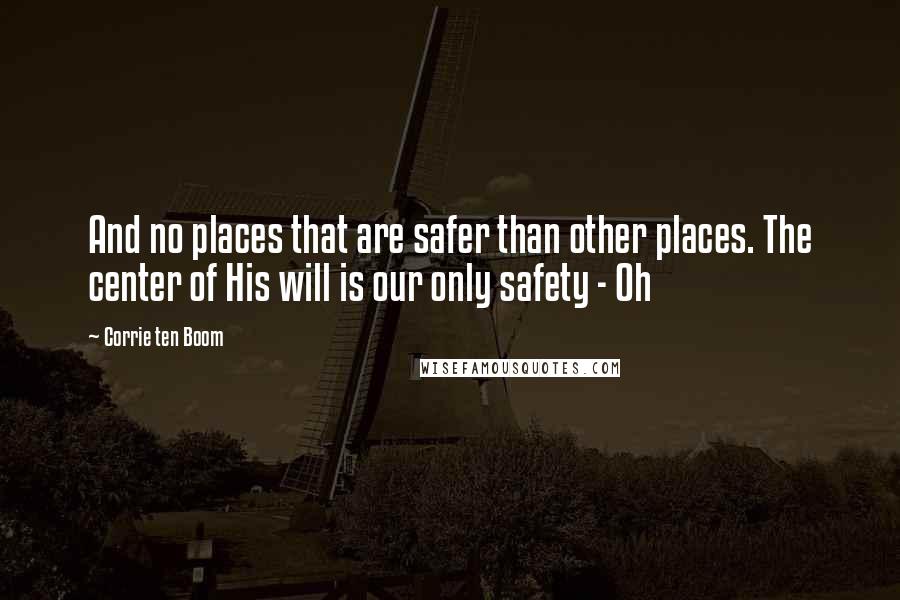 Corrie Ten Boom quotes: And no places that are safer than other places. The center of His will is our only safety - Oh