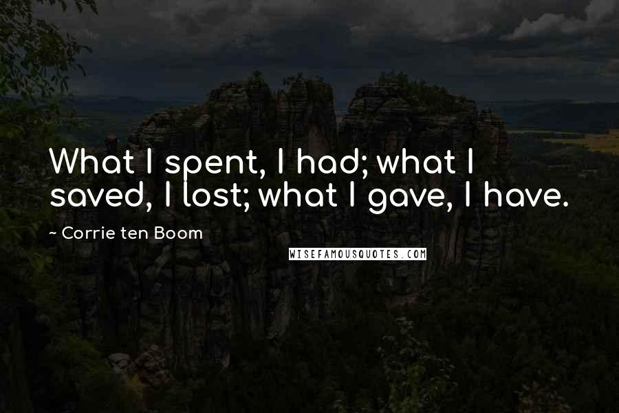 Corrie Ten Boom quotes: What I spent, I had; what I saved, I lost; what I gave, I have.