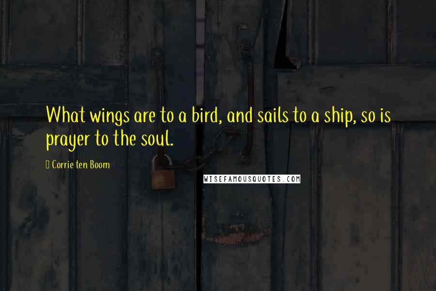 Corrie Ten Boom quotes: What wings are to a bird, and sails to a ship, so is prayer to the soul.