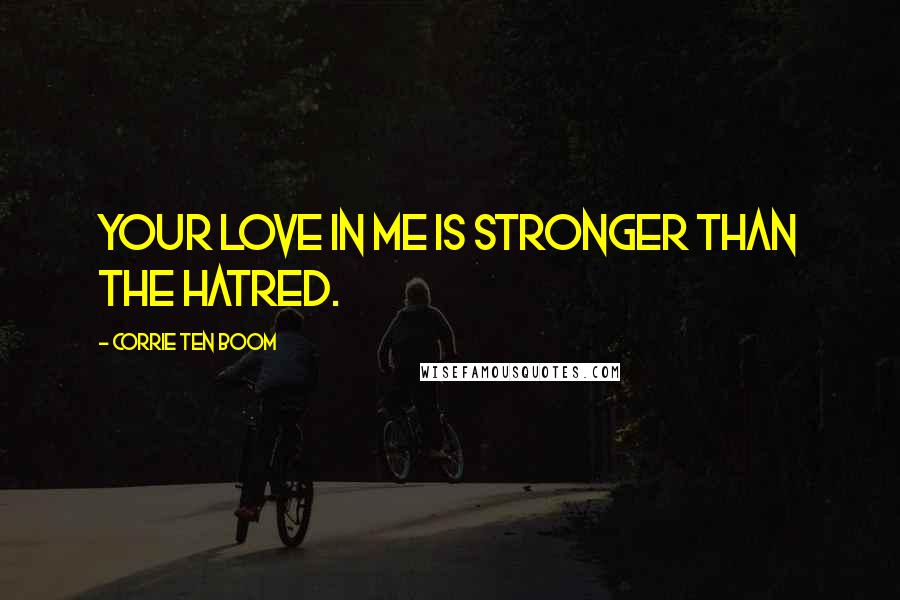 Corrie Ten Boom quotes: Your love in me is stronger than the hatred.