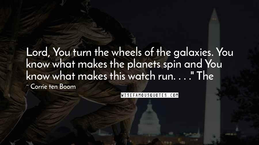 Corrie Ten Boom quotes: Lord, You turn the wheels of the galaxies. You know what makes the planets spin and You know what makes this watch run. . . ." The