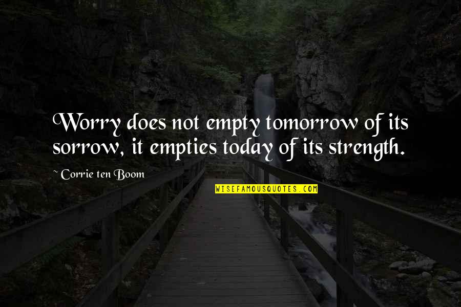 Corrie Ten Boom's Quotes By Corrie Ten Boom: Worry does not empty tomorrow of its sorrow,