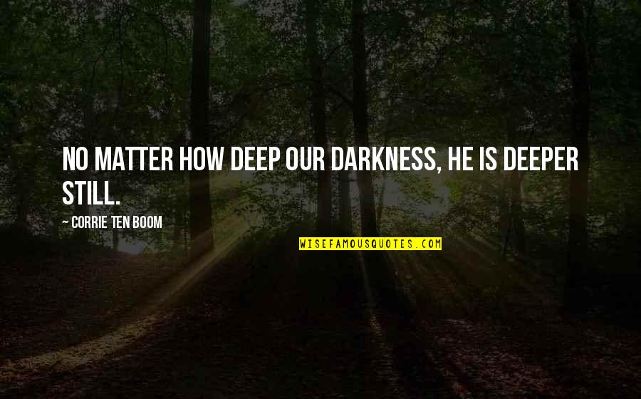 Corrie Ten Boom's Quotes By Corrie Ten Boom: No matter how deep our darkness, he is