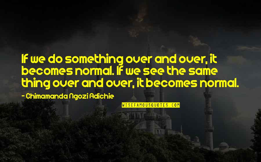 Corriente Saddles Quotes By Chimamanda Ngozi Adichie: If we do something over and over, it