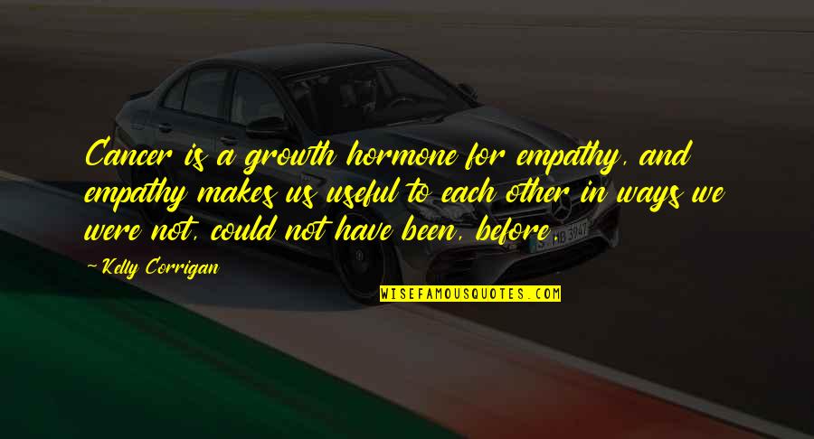 Corrigan Quotes By Kelly Corrigan: Cancer is a growth hormone for empathy, and