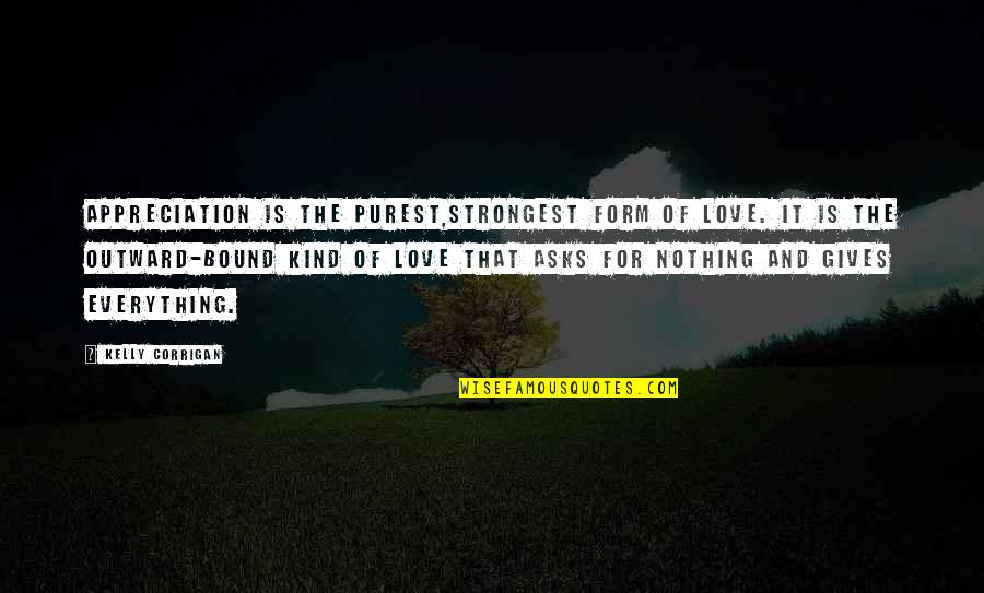 Corrigan Quotes By Kelly Corrigan: Appreciation is the purest,strongest form of love. It
