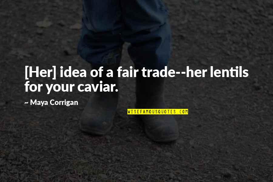 Corrigan Quotes By Maya Corrigan: [Her] idea of a fair trade--her lentils for