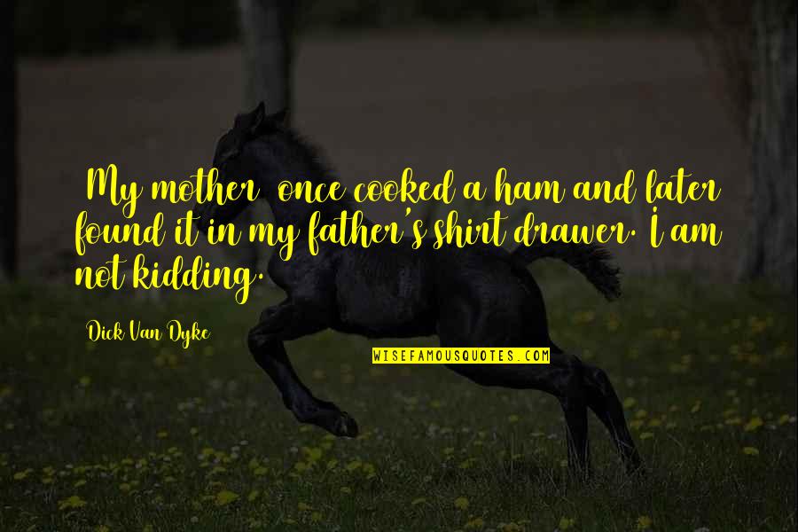 Corrigeren Quotes By Dick Van Dyke: [My mother] once cooked a ham and later
