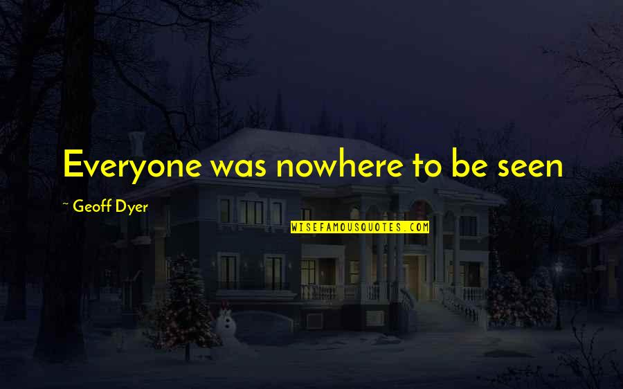 Corrigir Ingles Quotes By Geoff Dyer: Everyone was nowhere to be seen Corrigir Ingles Quotes By Geoff Dyer: Everyone was nowhere to be seen