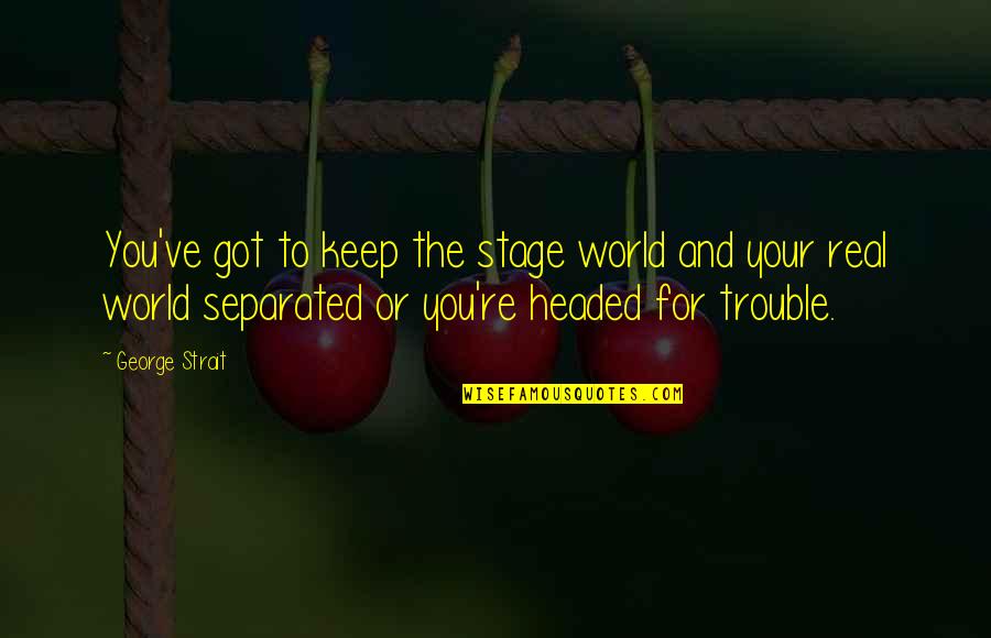 Corrija O Quotes By George Strait: You've got to keep the stage world and
