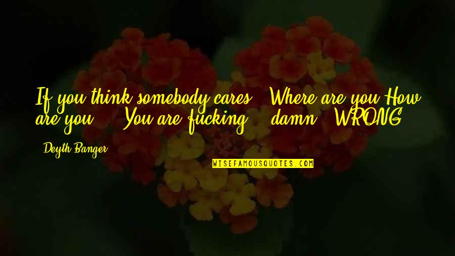 Corrijame Quotes By Deyth Banger: If you think somebody cares...Where are you?How are