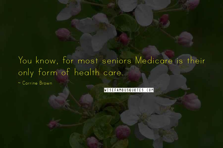 Corrine Brown quotes: You know, for most seniors Medicare is their only form of health care.