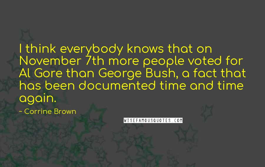 Corrine Brown quotes: I think everybody knows that on November 7th more people voted for Al Gore than George Bush, a fact that has been documented time and time again.