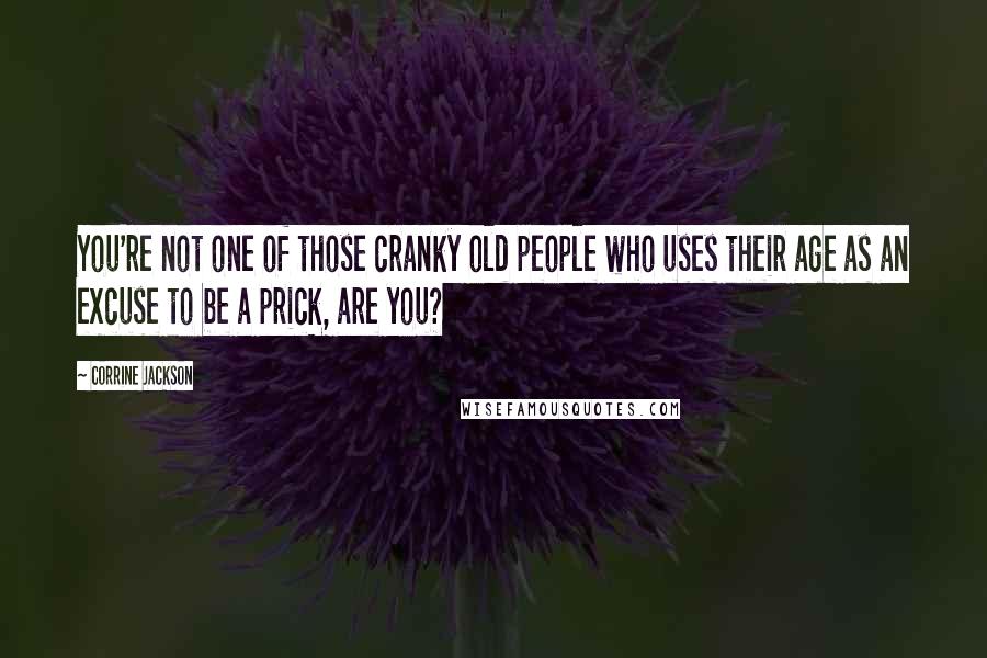 Corrine Jackson quotes: You're not one of those cranky old people who uses their age as an excuse to be a prick, are you?