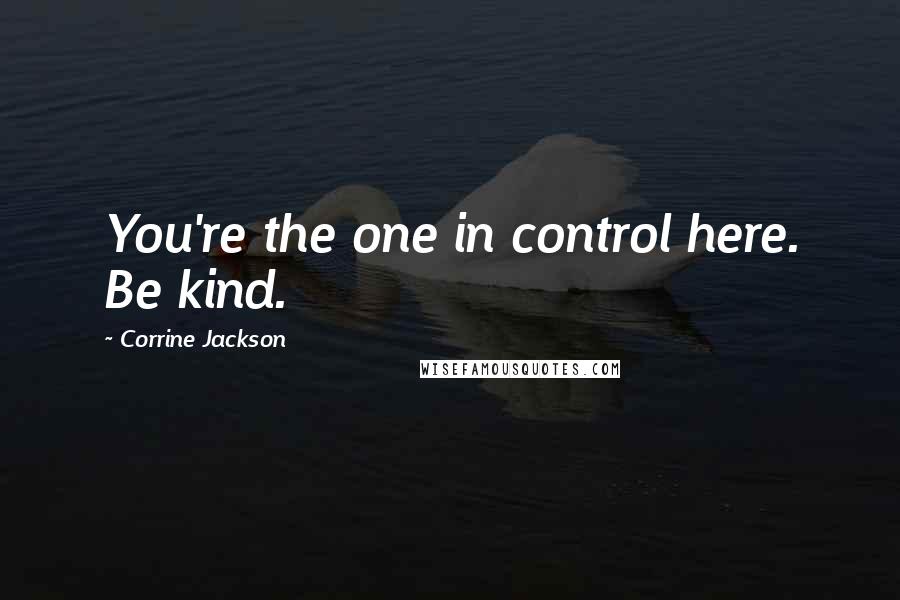 Corrine Jackson quotes: You're the one in control here. Be kind.