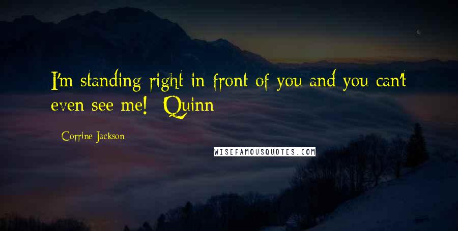 Corrine Jackson quotes: I'm standing right in front of you and you can't even see me! -Quinn