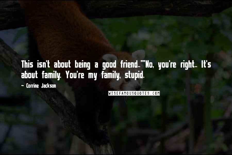 Corrine Jackson quotes: This isn't about being a good friend..""No, you're right.. It's about family. You're my family, stupid.