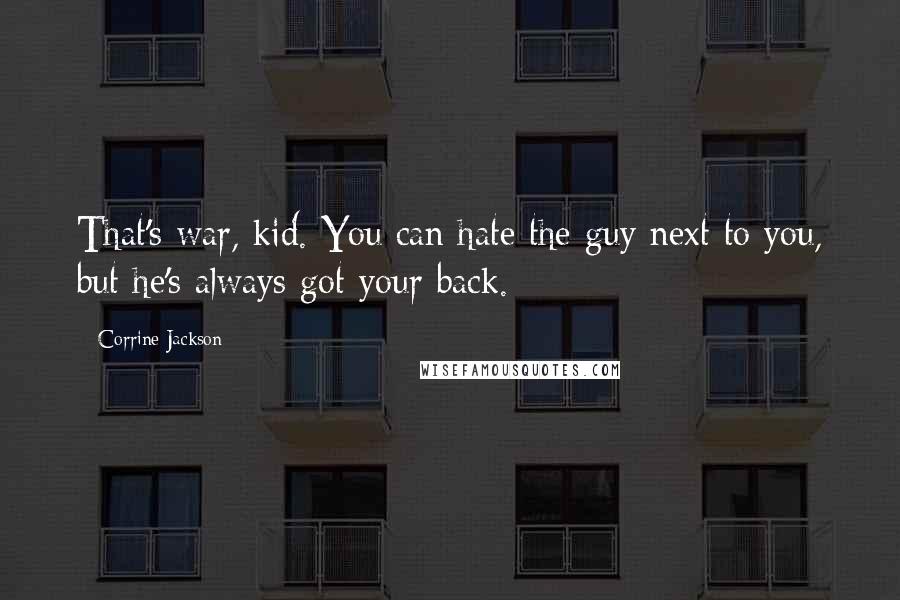 Corrine Jackson quotes: That's war, kid. You can hate the guy next to you, but he's always got your back.