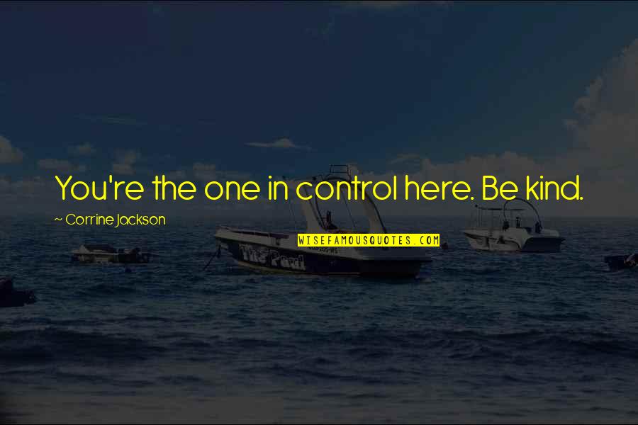 Corrine's Quotes By Corrine Jackson: You're the one in control here. Be kind. Corrine's Quotes By Corrine Jackson: You're the one in control here. Be kind.