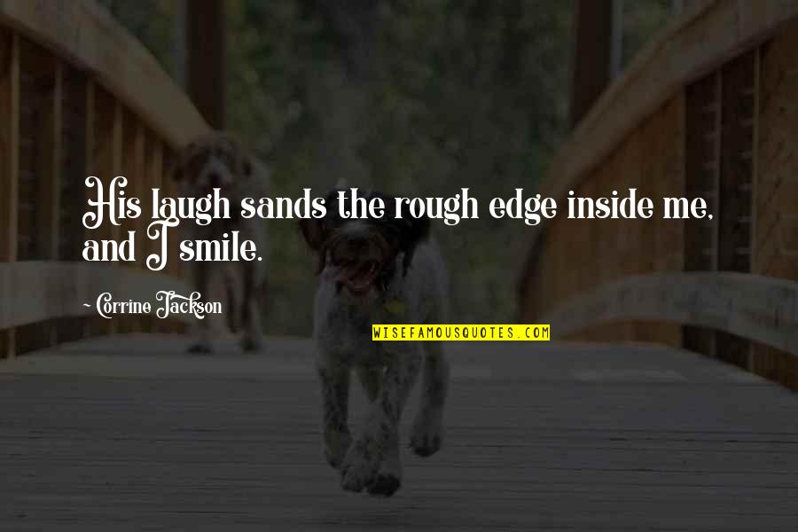 Corrine's Quotes By Corrine Jackson: His laugh sands the rough edge inside me, Corrine's Quotes By Corrine Jackson: His laugh sands the rough edge inside me,