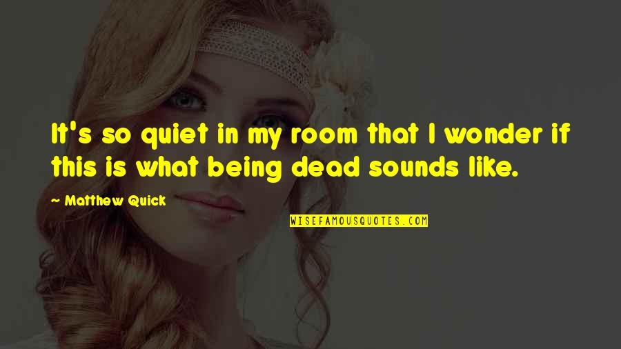 Corrisponde A 8 Quotes By Matthew Quick: It's so quiet in my room that I