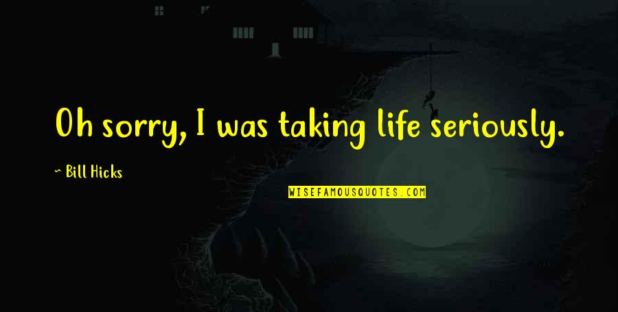 Corriste In English Quotes By Bill Hicks: Oh sorry, I was taking life seriously.