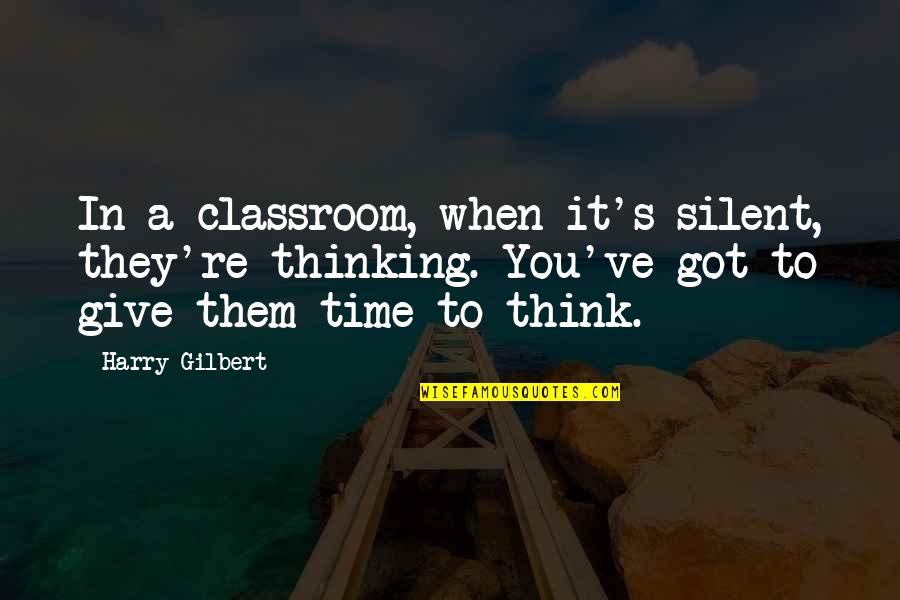 Corroborated Artery Quotes By Harry Gilbert: In a classroom, when it's silent, they're thinking.