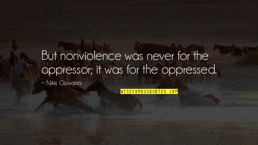 Corroborated Artery Quotes By Nikki Giovanni: But nonviolence was never for the oppressor; it