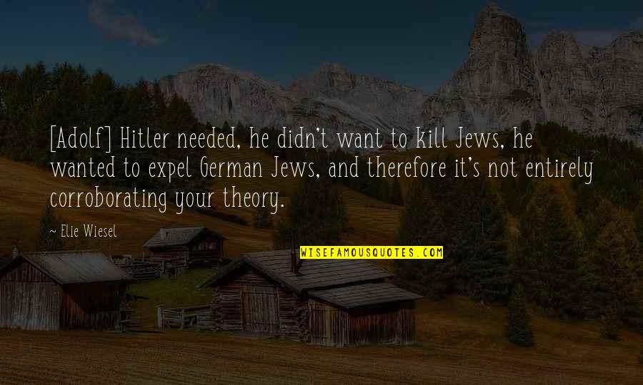 Corroborating Quotes By Elie Wiesel: [Adolf] Hitler needed, he didn't want to kill