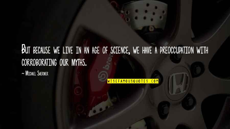 Corroborating Quotes By Michael Shermer: But because we live in an age of