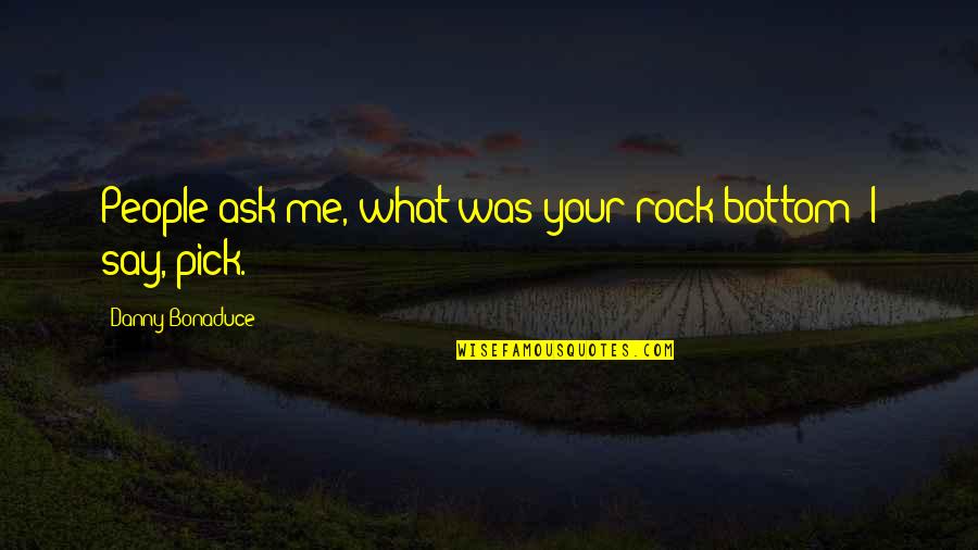 Corroboration Quotes By Danny Bonaduce: People ask me, what was your rock bottom?