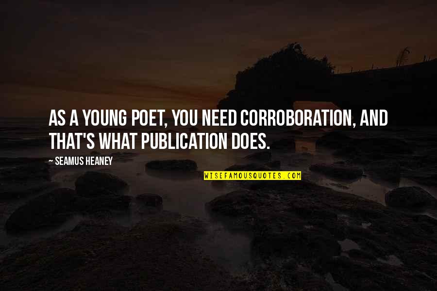 Corroboration Quotes By Seamus Heaney: As a young poet, you need corroboration, and