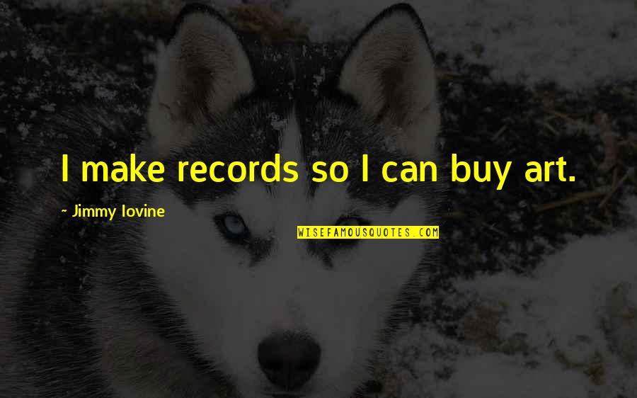 Corroded Artery Quotes By Jimmy Iovine: I make records so I can buy art.