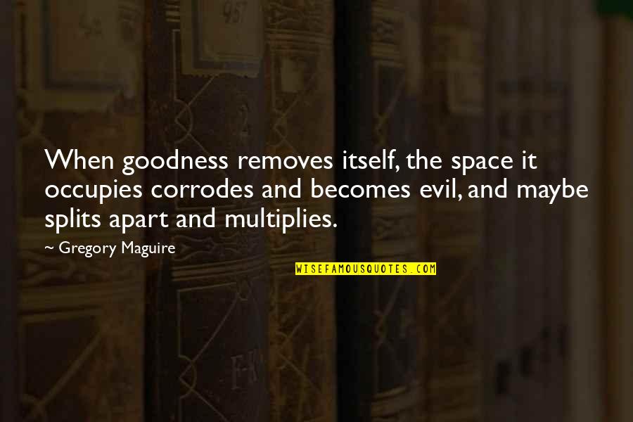 Corrodes Quotes By Gregory Maguire: When goodness removes itself, the space it occupies