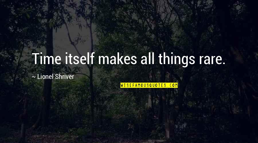 Corrompen Quotes By Lionel Shriver: Time itself makes all things rare. Corrompen Quotes By Lionel Shriver: Time itself makes all things rare.