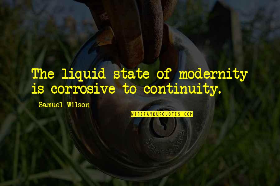 Corrosive Quotes By Samuel Wilson: The liquid state of modernity is corrosive to