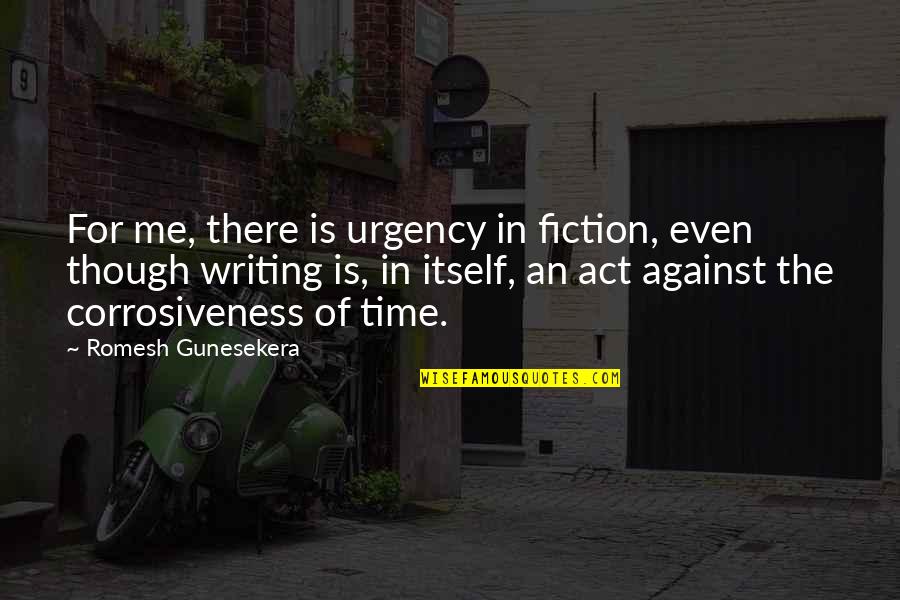 Corrosiveness Quotes By Romesh Gunesekera: For me, there is urgency in fiction, even