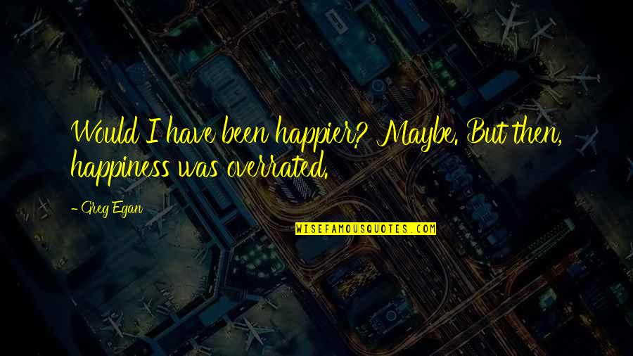 Corroy Trading Quotes By Greg Egan: Would I have been happier? Maybe. But then,