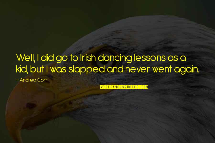 Corr's Quotes By Andrea Corr: Well, I did go to Irish dancing lessons