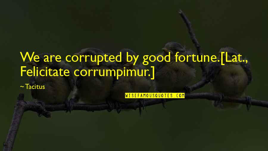Corrumpimur Quotes By Tacitus: We are corrupted by good fortune.[Lat., Felicitate corrumpimur.]