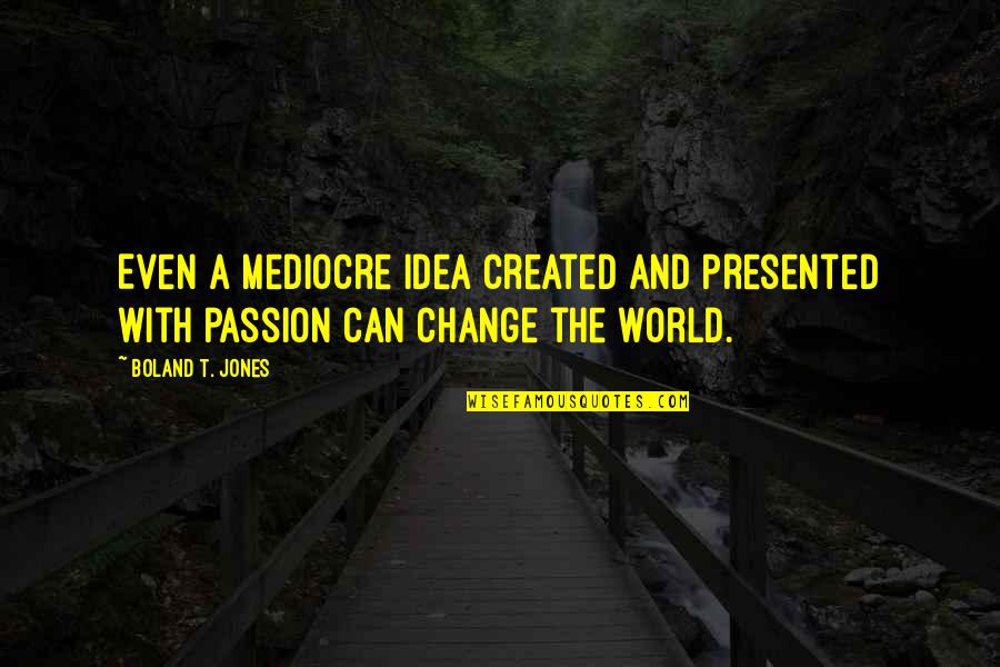 Corrupcion Sinonimos Quotes By Boland T. Jones: Even a mediocre idea created and presented with