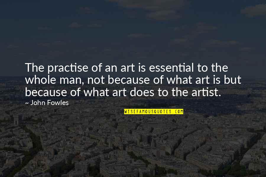 Corrupt Bankers Quotes By John Fowles: The practise of an art is essential to