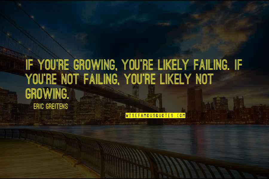 Corrupt Courts Quotes By Eric Greitens: If you're growing, you're likely failing. If you're